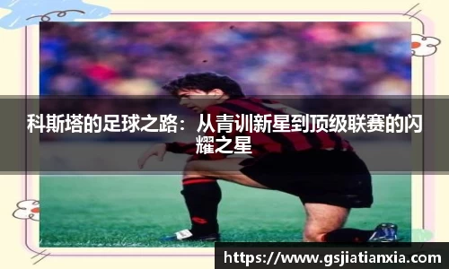 科斯塔的足球之路:从青训新星到顶级联赛的闪耀之星